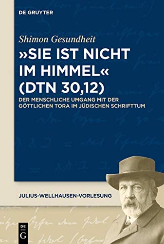 Sie ist nicht im Himmel (Dtn 30,12): Der menschliche Umgang mit der göttlichen Tora im jüdischen Schrifttum (Julius-Wellhausen-Vorlesung, Band 7)