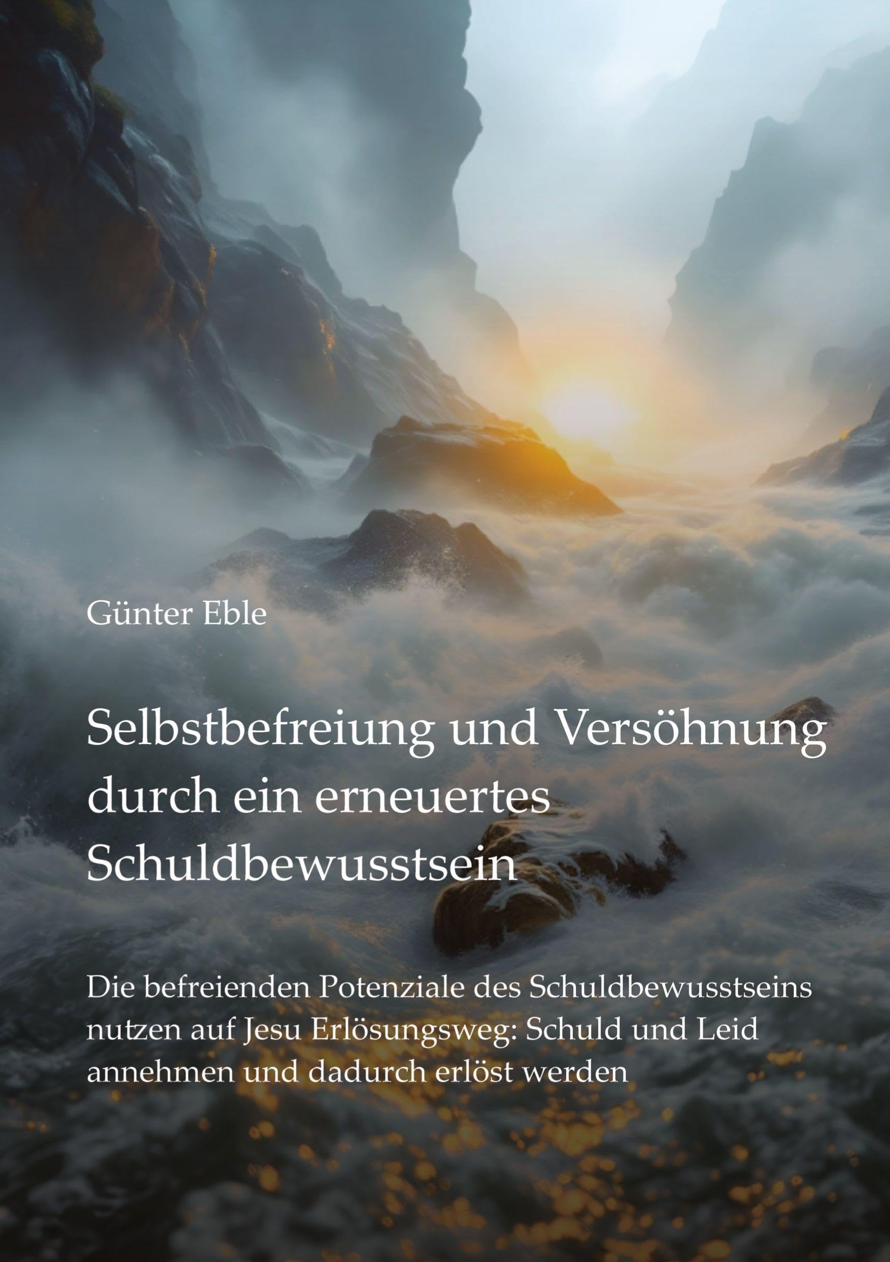 Selbstbefreiung und Versöhnung durch ein erneuertes Schuldbewusstsein: Die befreienden Potenziale des Schuldbewusstseins nutzen auf Jesu Erlösungsweg: ... und Leid annehmen und dadurch erlöst werden
