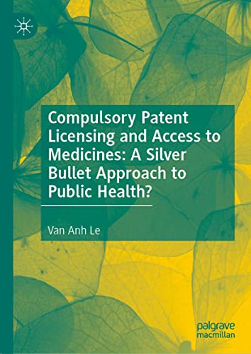 Compulsory Patent Licensing and Access to Medicines: A Silver Bullet Approach to Public Health?: A Silver Bullet Approach to the Public Health? (Palgrave Studies in Public Health Policy Research)