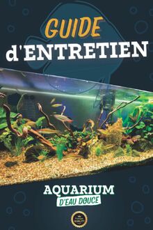 Mon Guide d'Entretien pour Aquarium d'Eau Douce : suivre l'évolution et l'entretien de mon aquarium à domicile en toute simplicité: Pour tout passionné, débutants ou experts et professionnels