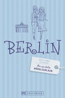 Der perfekte Mädelsurlaub Berlin: Ein Reiseführer für Berlin für Frauen; die besten Tipps für Clubbing in Mitte, Kultur tanken am Brandenburger Tor, Alternativ-Shopping in Kreuzberg