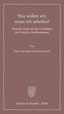 Was wollen wir, wenn wir arbeiten?: Honneth, Hegel und die Grundlagen der Kritik des Neoliberalismus. (Lectiones Inaugurales)