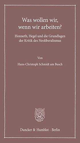 Was wollen wir, wenn wir arbeiten?: Honneth, Hegel und die Grundlagen der Kritik des Neoliberalismus. (Lectiones Inaugurales)