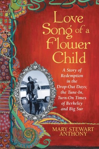 Love Song of a Flower Child: A Story of Redemption in the Drop-Out Days; the Tune-In, Turn-On Times of Berkeley and Big Sur