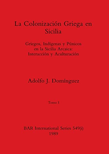 La Colonización Griega en Sicilia, Tomo I: Griegos, Indígenas y Púnicos en la Sicilia Arcaica-Interacción y Aculturación (BAR International)