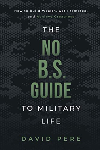 The No B.S. Guide to Military Life: How to build wealth, get promoted, and achieve greatness