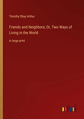 Friends and Neighbors; Or, Two Ways of Living in the World: in large print