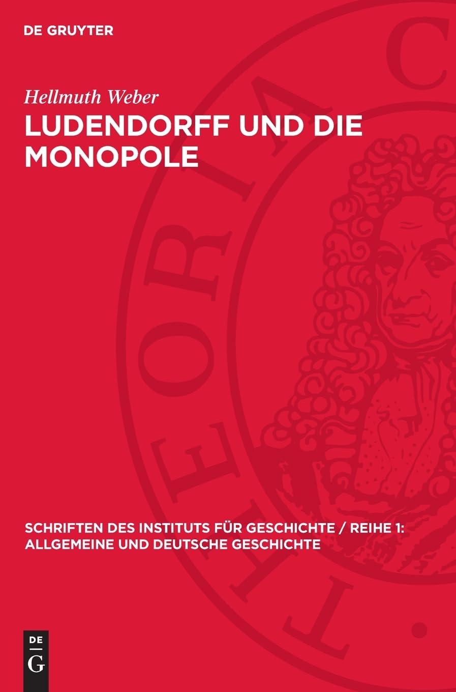 Ludendorff und die Monopole: Deutsche Kriegspolitik 1916–1918 (Schriften des Instituts für Geschichte / Reihe 1: Allgemeine und Deutsche Geschichte, 28)