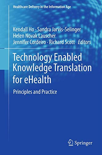 Technology Enabled Knowledge Translation for eHealth: Principles and Practice (Healthcare Delivery in the Information Age, Band 1)