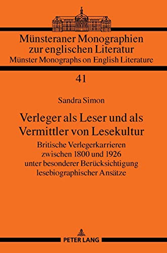 Verleger als Leser und als Vermittler von Lesekultur: Britische Verlegerkarrieren zwischen 1800 und 1926 unter besonderer Berücksichtigung ... Monographs on English Literature, Band 41)