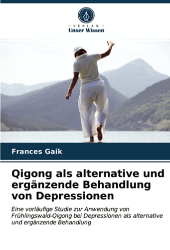 Qigong als alternative und ergänzende Behandlung von Depressionen: Eine vorläufige Studie zur Anwendung von Frühlingswald-Qigong bei Depressionen als alternative und ergänzende Behandlung