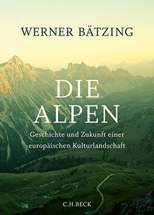 Die Alpen: Geschichte und Zukunft einer europäischen Kulturlandschaft