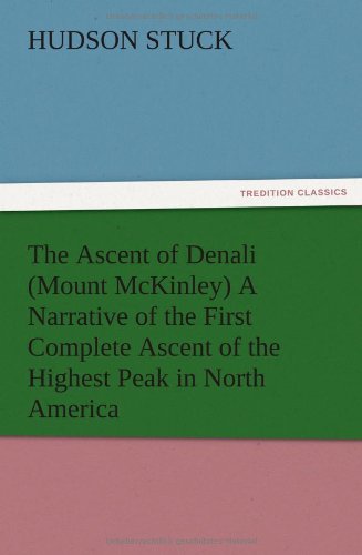 The Ascent of Denali (Mount McKinley) A Narrative of the First Complete Ascent of the Highest Peak in North America