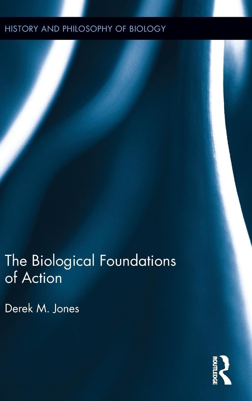 The Biological Foundations of Action (History and Philosophy of Biology)
