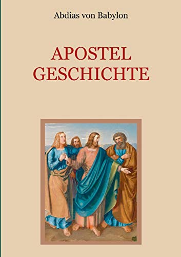 Apostelgeschichte - Leben und Taten der zwölf Apostel Jesu Christi (Schätze der christlichen Literatur)