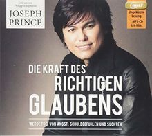 Die Kraft des richtigen Glaubens: Werde frei von Angst, Schuldgefühlen und Süchten