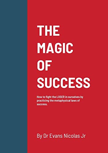 THE MAGIC OF SUCCESS: How to fight the LOSER in ourselves by practicing the metaphysical laws of success.