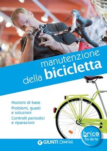 Manutenzione della bicicletta: Nozioni di base. Problemi, guasti e soluzioni. Controlli periodici e riparazioni. (In casa Grandi libri bricolage)