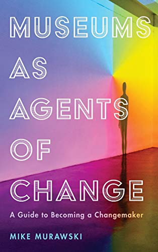 Museums as Agents of Change: A Guide to Becoming a Changemaker (American Alliance of Museums)