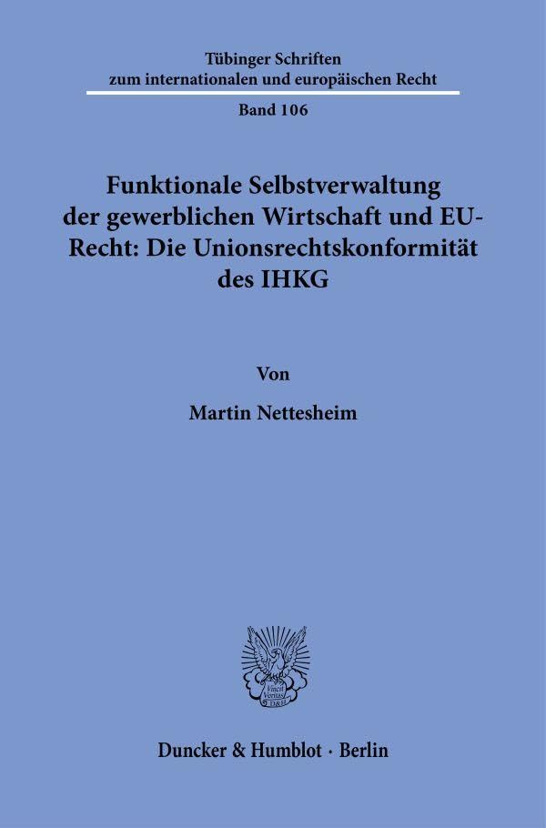 Funktionale Selbstverwaltung der gewerblichen Wirtschaft und EU-Recht: Die Unionsrechtskonformität des IHKG (Tübinger Schriften zum internationalen und europäischen Recht)