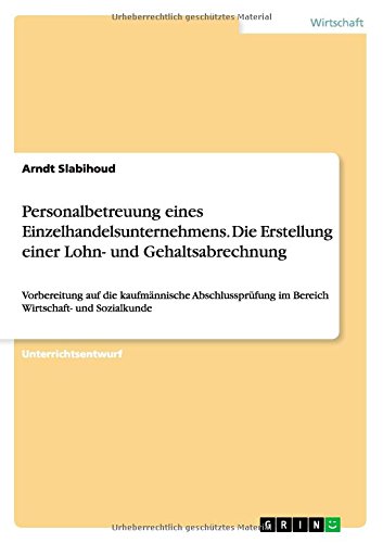 Personalbetreuung eines Einzelhandelsunternehmens. Die Erstellung einer Lohn- und Gehaltsabrechnung: Vorbereitung auf die kaufmännische Abschlussprüfung im Bereich Wirtschaft- und Sozialkunde