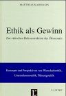 Ethik als Gewinn: Zur ethischen Rekonstruktion der Ökonomie. Konzepte und Perspektiven von Wirtschaftsethik, Unternehmensethik, Führungsethik