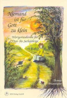 Niemand ist für Gott zu klein: Wortgottesdienste für Drei- bis Sechsjährige