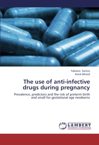 The use of anti-infective drugs during pregnancy: Prevalence, predictors and the risk of preterm birth and small for gestational age newborns