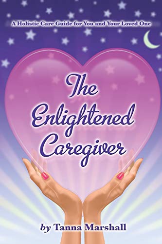 The Enlightened Caregiver: A Holistic Care Guide for You and Your Loved One