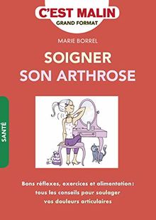 Soigner son arthrose : bons réflexes, exercices et alimentation : tous les conseils pour soulager vos douleurs articulaires