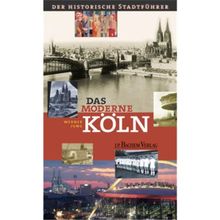 Das moderne Köln: Der historische Stadtführer