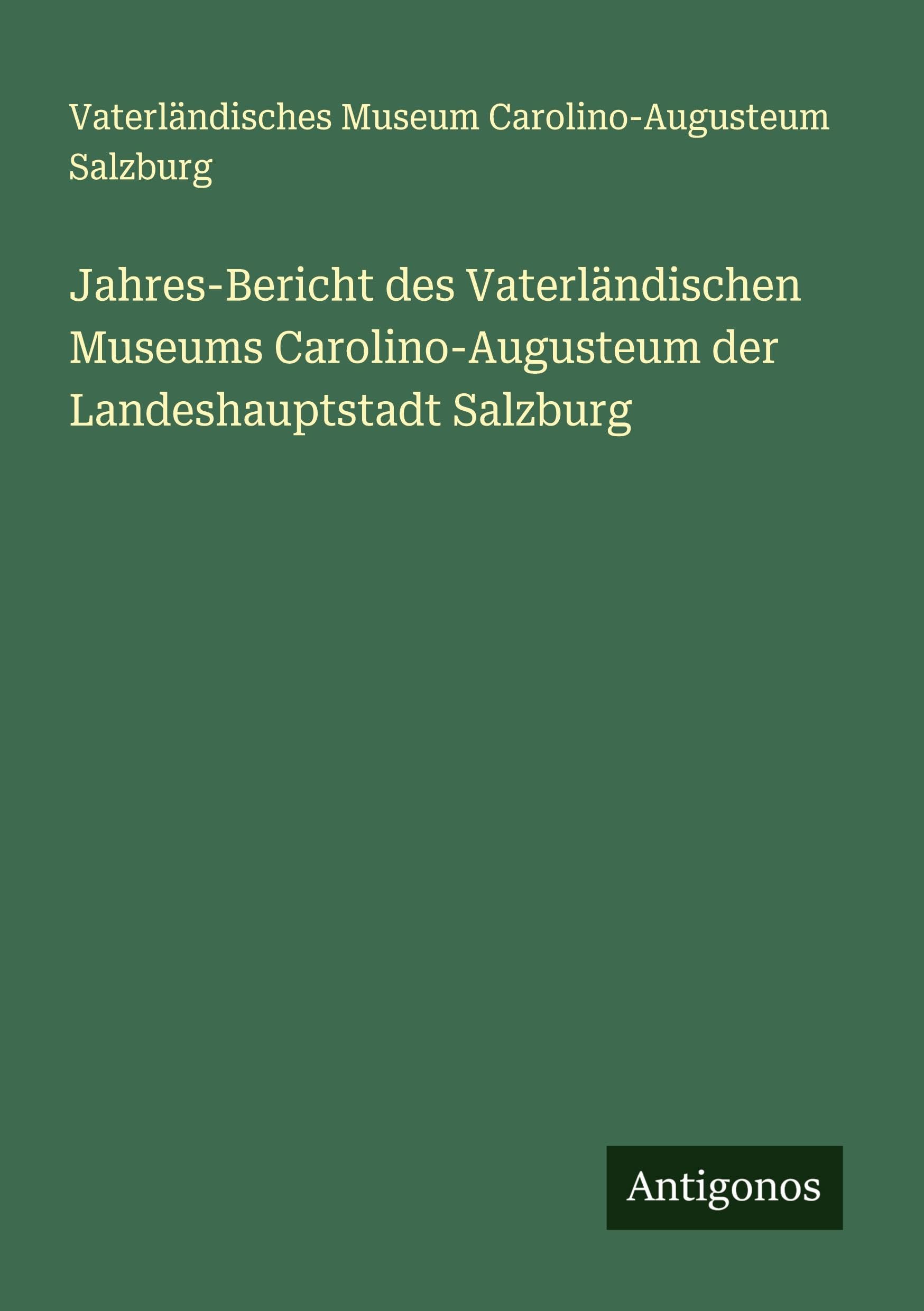 Jahres-Bericht des Vaterländischen Museums Carolino-Augusteum der Landeshauptstadt Salzburg
