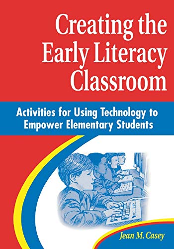 Creating the Early Literacy Classroom: Activities for Using Technology to Empower Elementary Students