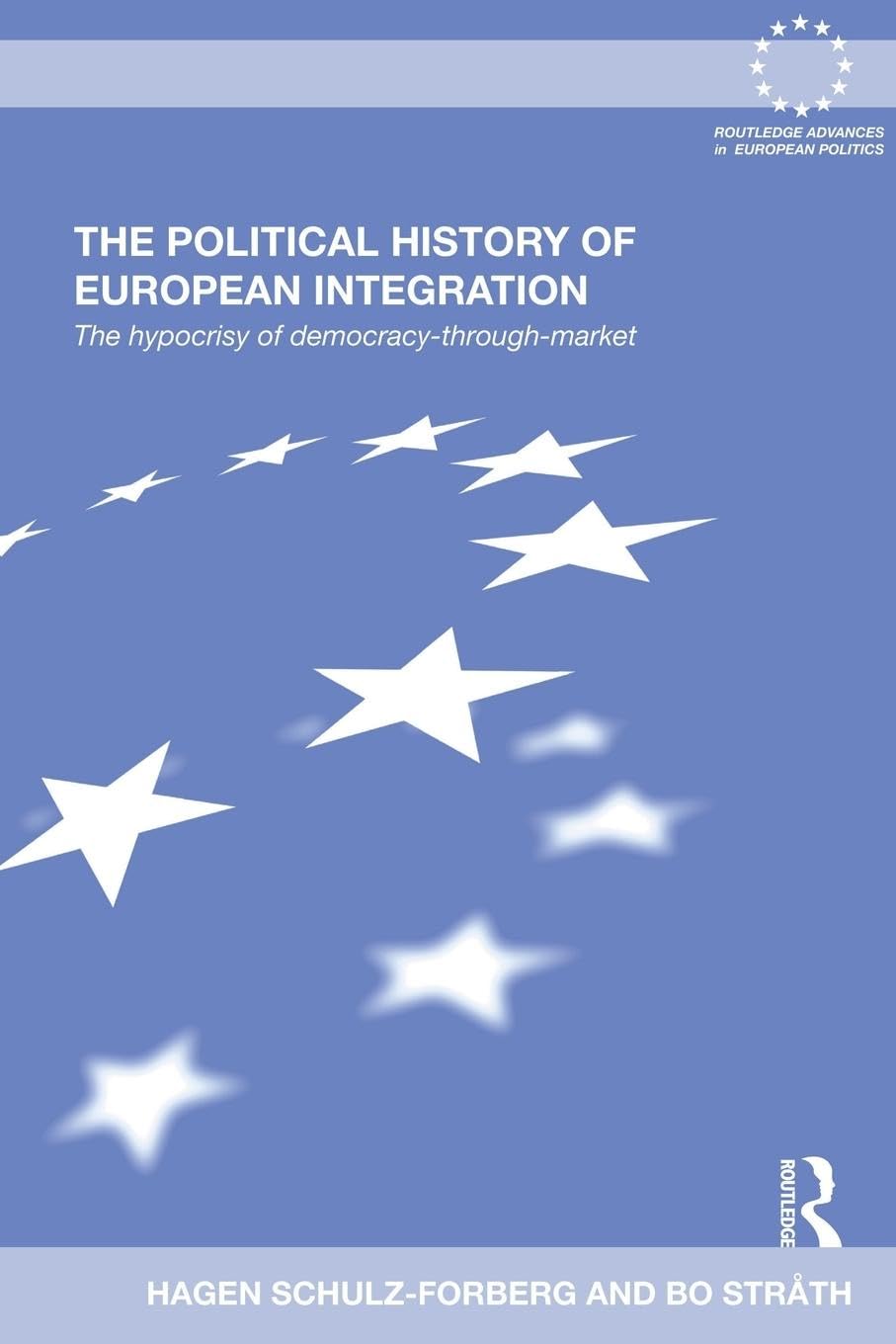The Political History of European Integration: The Hypocrisy of Democracy-Through-Market (Routledge Advancese in European Politics, Band 62)