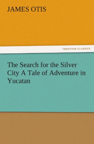 The Search for the Silver City A Tale of Adventure in Yucatan (TREDITION CLASSICS)