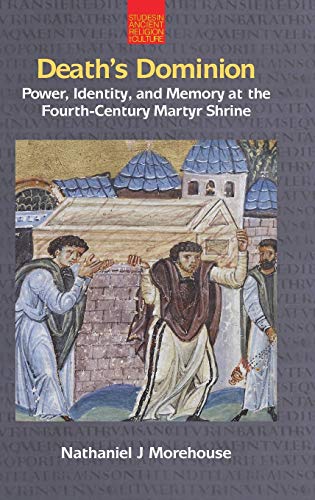 Death's Dominion: Power, Identity and Memory at the Fourth-Century Martyr Shrine (Studies in Ancient Religion and Culture)