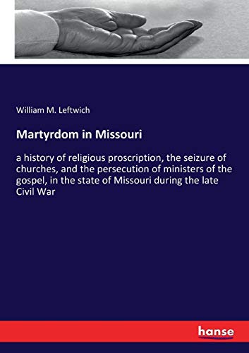 Martyrdom in Missouri: a history of religious proscription, the seizure of churches, and the persecution of ministers of the gospel, in the state of Missouri during the late Civil War