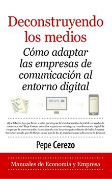 Deconstruyendo los medios: Cómo adaptar las empresas de comunicación al entorno digital (Economía y Empresa)