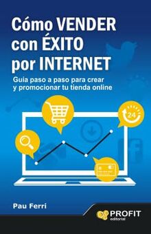 Cómo vender con éxito por internet: Guía paso a paso para crear y promocionar tu tienda on line