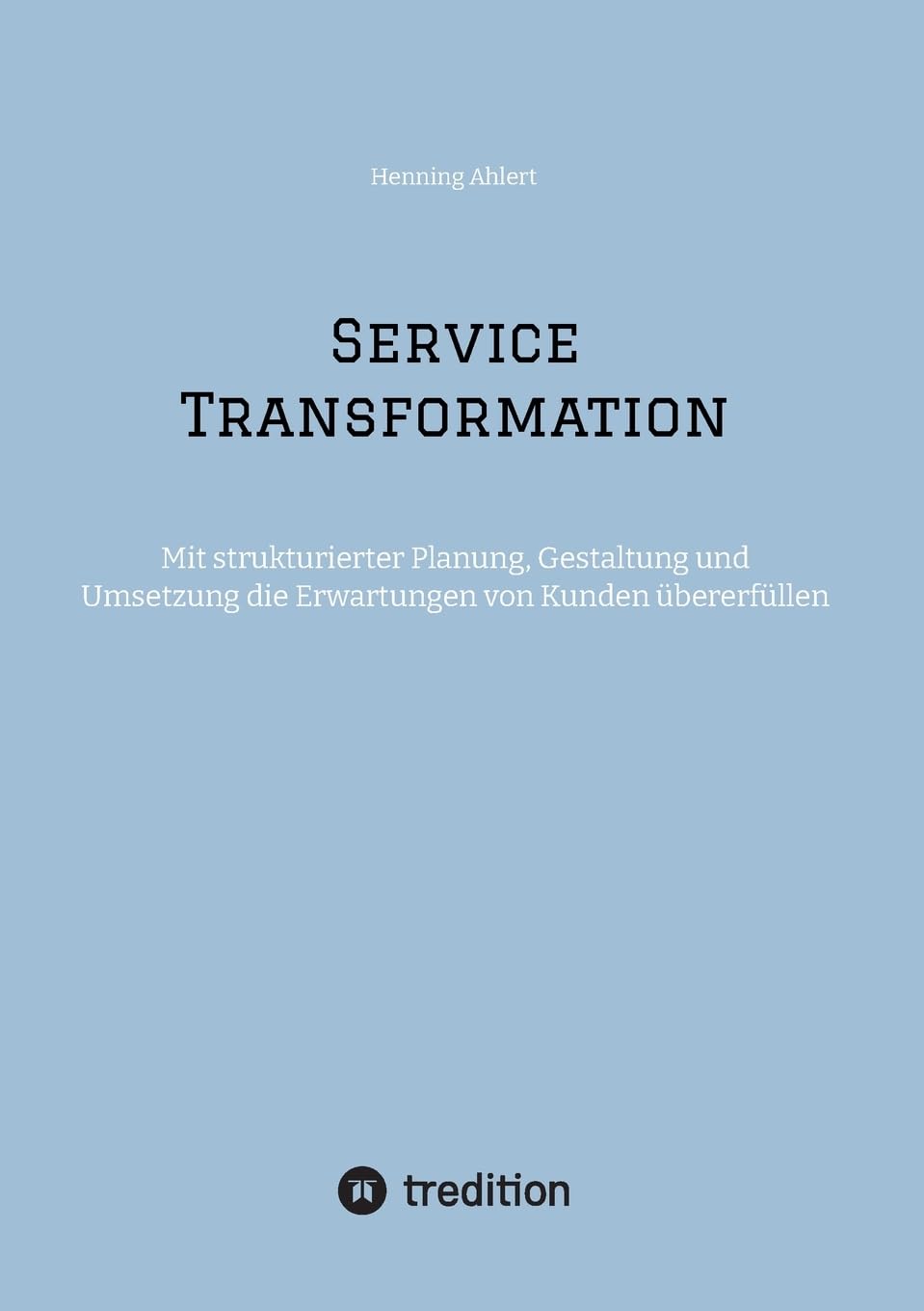 Service Transformation: Mit strukturierter Planung, Gestaltung und Umsetzung die Erwartungen von Kunden übererfüllen