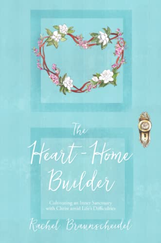 The Heart-Home Builder: Cultivating an Inner Sanctuary with Christ amid Life’s Difficulties