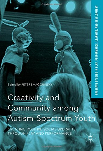 Creativity and Community among Autism-Spectrum Youth: Creating Positive Social Updrafts through Play and Performance (Palgrave Studies In Play, Performance, Learning, and Development)
