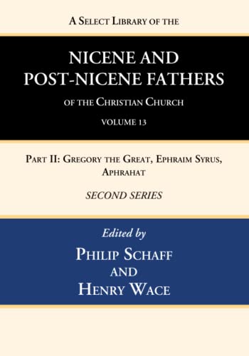 A Select Library of the Nicene and Post-Nicene Fathers of the Christian Church, Second Series, Volume 13: Part II: Gregory the Great, Ephraim Syrus, Aphrahat