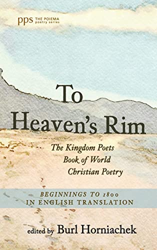 To Heaven's Rim: The Kingdom Poets Book of World Christian Poetry, Beginnings to 1800, in English Translation (Poiema Poetry)