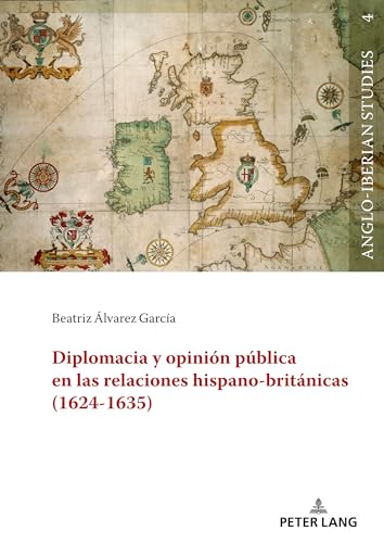 Diplomacia y opinión pública en las relaciones hispano-británicas (1624-1635) (Anglo-Iberian Studies)