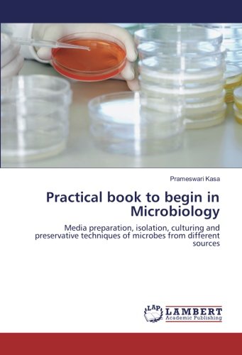 Practical book to begin in Microbiology: Media preparation, isolation, culturing and preservative techniques of microbes from different sources