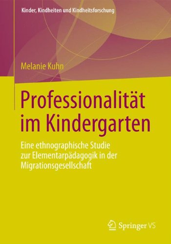 Professionalität im Kindergarten: Eine Ethnographische Studie zur Elementarpädagogik in der Migrationsgesellschaft (Kinder, Kindheiten und Kindheitsforschung) (German Edition)