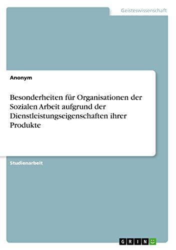Besonderheiten für Organisationen der Sozialen Arbeit aufgrund der Dienstleistungseigenschaften ihrer Produkte