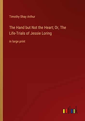 The Hand but Not the Heart; Or, The Life-Trials of Jessie Loring: in large print
