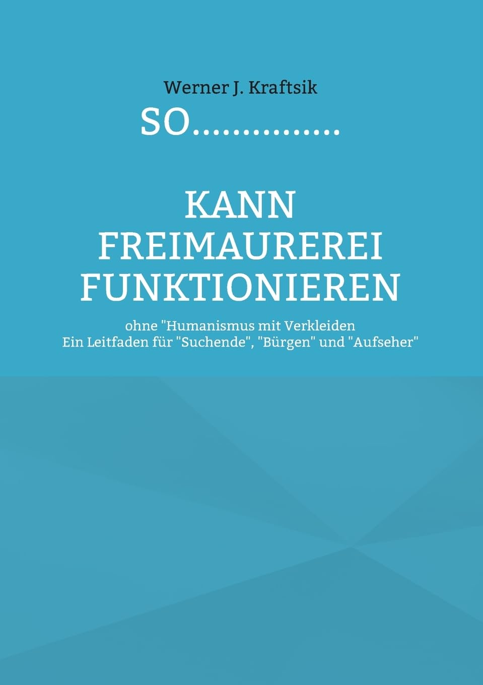 SO...............kann Freimaurerei funktionieren: ohne Humanismus mit Verkleiden - Ein Leitfaden für Suchende, Bürgen und Aufseher